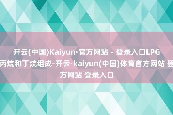 开云(中国)Kaiyun·官方网站 - 登录入口LPG主要由丙烷和丁烷组成-开云·kaiyun(中国)体育官方网站 登录入口
