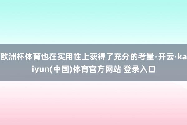 欧洲杯体育也在实用性上获得了充分的考量-开云·kaiyun(中国)体育官方网站 登录入口