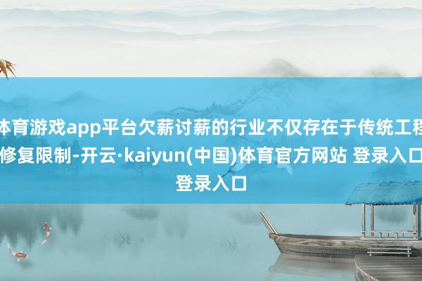 体育游戏app平台欠薪讨薪的行业不仅存在于传统工程修复限制-开云·kaiyun(中国)体育官方网站 登录入口