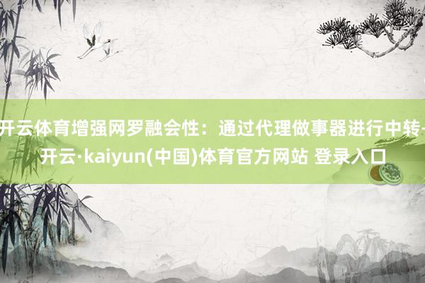 开云体育增强网罗融会性：通过代理做事器进行中转-开云·kaiyun(中国)体育官方网站 登录入口