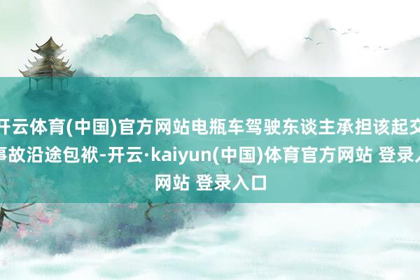 开云体育(中国)官方网站电瓶车驾驶东谈主承担该起交通事故沿途包袱-开云·kaiyun(中国)体育官方网站 登录入口