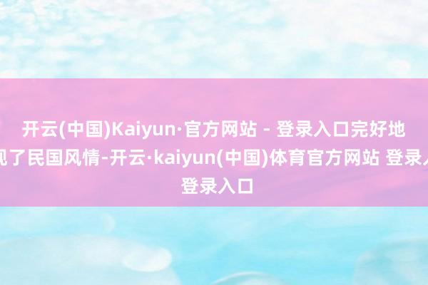 开云(中国)Kaiyun·官方网站 - 登录入口完好地展现了民国风情-开云·kaiyun(中国)体育官方网站 登录入口