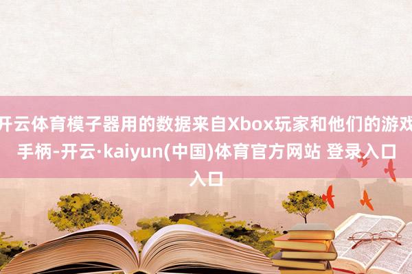 开云体育模子器用的数据来自Xbox玩家和他们的游戏手柄-开云·kaiyun(中国)体育官方网站 登录入口