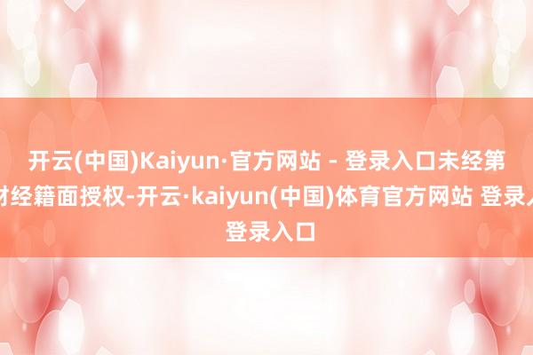 开云(中国)Kaiyun·官方网站 - 登录入口未经第一财经籍面授权-开云·kaiyun(中国)体育官方网站 登录入口