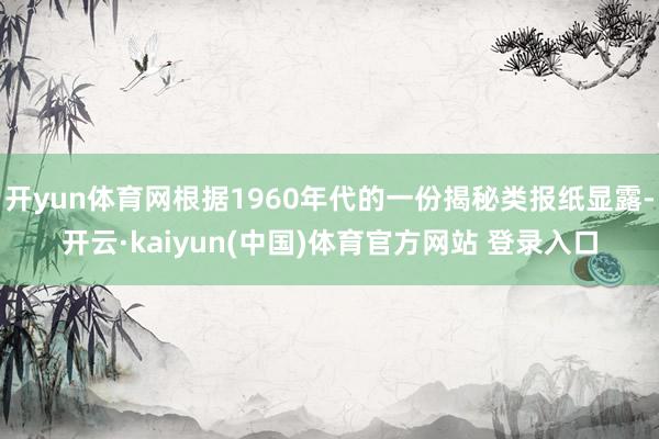 开yun体育网根据1960年代的一份揭秘类报纸显露-开云·kaiyun(中国)体育官方网站 登录入口