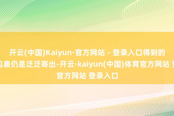 开云(中国)Kaiyun·官方网站 - 登录入口得到的回复是包裹仍是泛泛寄出-开云·kaiyun(中国)体育官方网站 登录入口