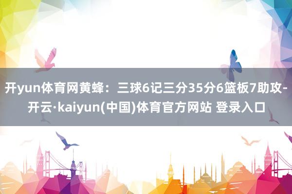 开yun体育网黄蜂：三球6记三分35分6篮板7助攻-开云·kaiyun(中国)体育官方网站 登录入口