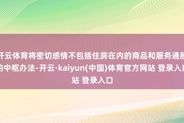 开云体育将密切感情不包括住房在内的商品和服务通胀的中枢办法-开云·kaiyun(中国)体育官方网站 登录入口