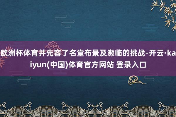 欧洲杯体育并先容了名堂布景及濒临的挑战-开云·kaiyun(中国)体育官方网站 登录入口
