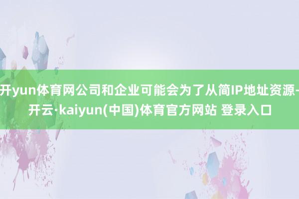 开yun体育网公司和企业可能会为了从简IP地址资源-开云·kaiyun(中国)体育官方网站 登录入口