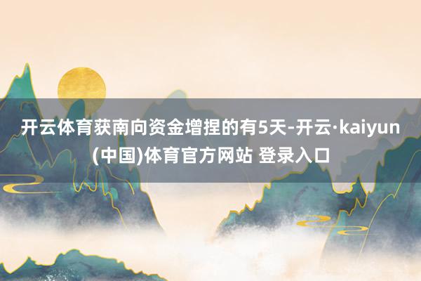开云体育获南向资金增捏的有5天-开云·kaiyun(中国)体育官方网站 登录入口