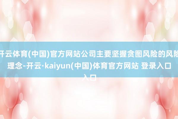 开云体育(中国)官方网站公司主要坚握贪图风险的风险理念-开云·kaiyun(中国)体育官方网站 登录入口