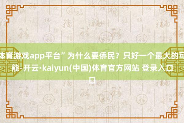 体育游戏app平台”为什么要侨民？只好一个最大的可能-开云·kaiyun(中国)体育官方网站 登录入口