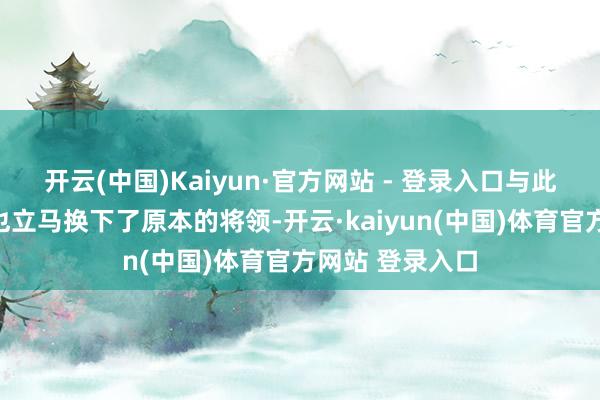 开云(中国)Kaiyun·官方网站 - 登录入口与此同期秦国那里也立马换下了原本的将领-开云·kaiyun(中国)体育官方网站 登录入口