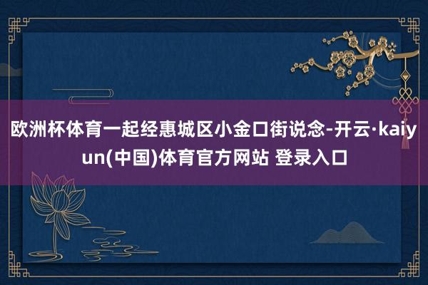 欧洲杯体育一起经惠城区小金口街说念-开云·kaiyun(中国)体育官方网站 登录入口