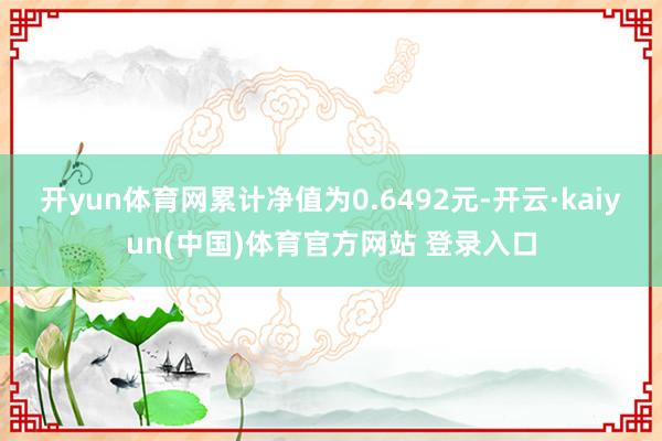开yun体育网累计净值为0.6492元-开云·kaiyun(中国)体育官方网站 登录入口