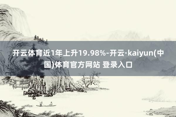 开云体育近1年上升19.98%-开云·kaiyun(中国)体育官方网站 登录入口