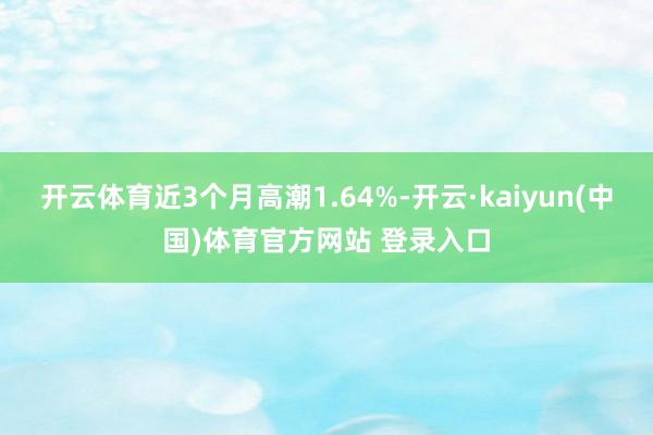 开云体育近3个月高潮1.64%-开云·kaiyun(中国)体育官方网站 登录入口