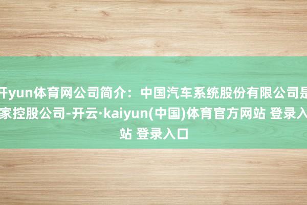 开yun体育网公司简介：中国汽车系统股份有限公司是一家控股公司-开云·kaiyun(中国)体育官方网站 登录入口