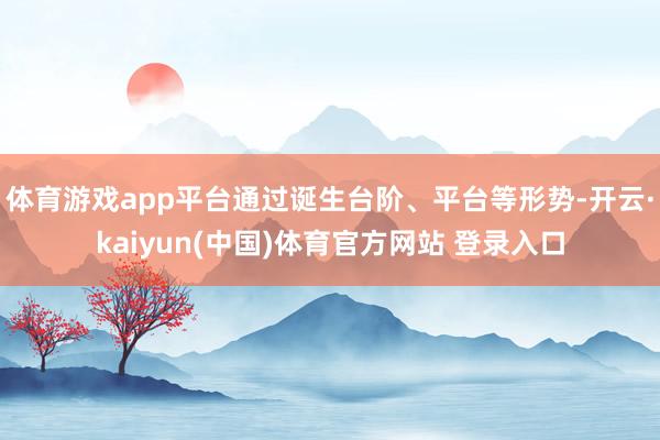 体育游戏app平台通过诞生台阶、平台等形势-开云·kaiyun(中国)体育官方网站 登录入口