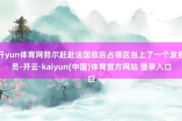 开yun体育网努尔赶赴法国敌后占领区当上了一个发报员-开云·kaiyun(中国)体育官方网站 登录入口