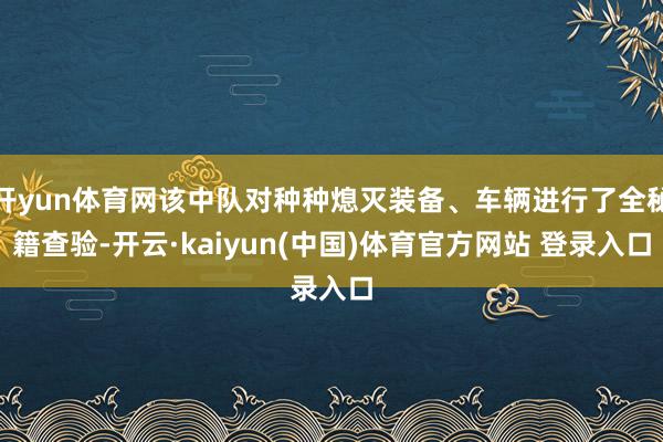 开yun体育网该中队对种种熄灭装备、车辆进行了全秘籍查验-开云·kaiyun(中国)体育官方网站 登录入口