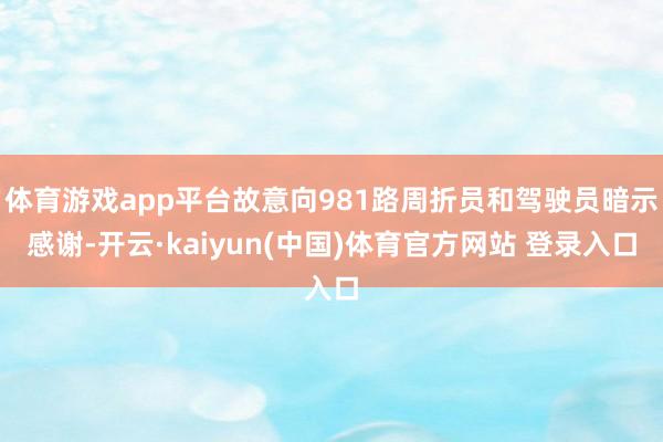 体育游戏app平台故意向981路周折员和驾驶员暗示感谢-开云·kaiyun(中国)体育官方网站 登录入口