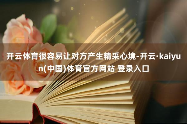 开云体育很容易让对方产生精采心境-开云·kaiyun(中国)体育官方网站 登录入口