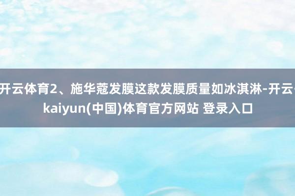 开云体育2、施华蔻发膜这款发膜质量如冰淇淋-开云·kaiyun(中国)体育官方网站 登录入口