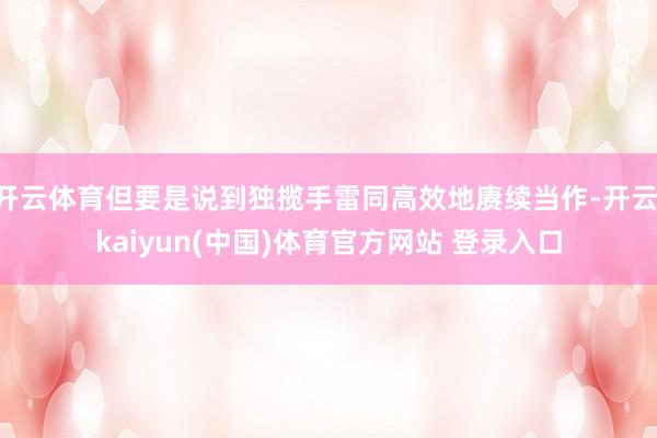 开云体育但要是说到独揽手雷同高效地赓续当作-开云·kaiyun(中国)体育官方网站 登录入口