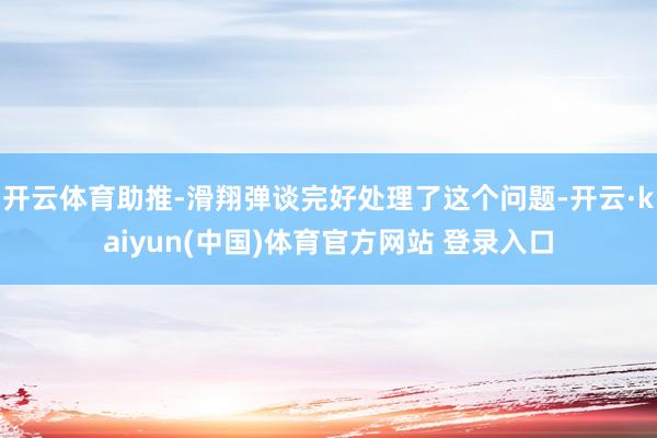 开云体育助推-滑翔弹谈完好处理了这个问题-开云·kaiyun(中国)体育官方网站 登录入口