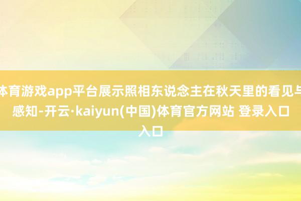 体育游戏app平台展示照相东说念主在秋天里的看见与感知-开云·kaiyun(中国)体育官方网站 登录入口