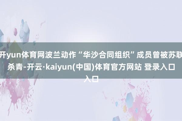 开yun体育网波兰动作“华沙合同组织”成员曾被苏联杀青-开云·kaiyun(中国)体育官方网站 登录入口
