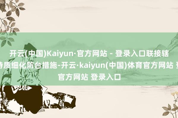 开云(中国)Kaiyun·官方网站 - 登录入口联接辖区水域特质细化防台措施-开云·kaiyun(中国)体育官方网站 登录入口