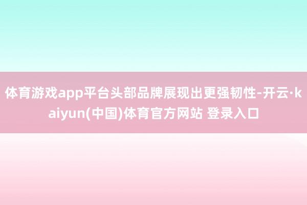 体育游戏app平台头部品牌展现出更强韧性-开云·kaiyun(中国)体育官方网站 登录入口