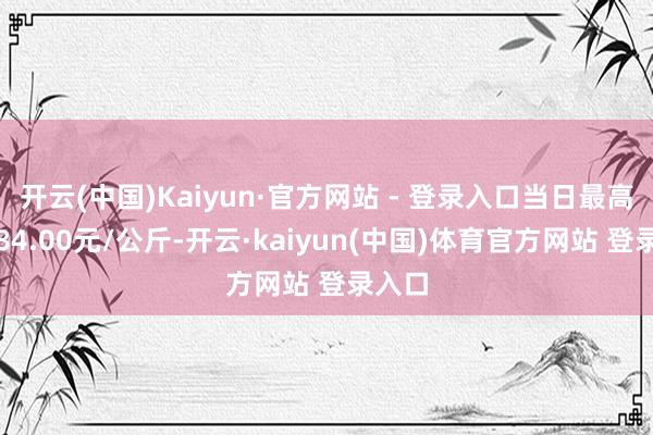 开云(中国)Kaiyun·官方网站 - 登录入口当日最高报价84.00元/公斤-开云·kaiyun(中国)体育官方网站 登录入口