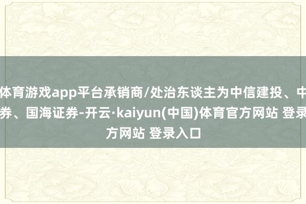 体育游戏app平台承销商/处治东谈主为中信建投、中德证券、国海证券-开云·kaiyun(中国)体育官方网站 登录入口