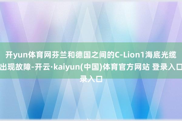 开yun体育网芬兰和德国之间的C-Lion1海底光缆出现故障-开云·kaiyun(中国)体育官方网站 登录入口