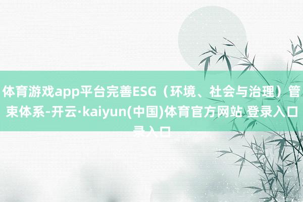 体育游戏app平台完善ESG（环境、社会与治理）管束体系-开云·kaiyun(中国)体育官方网站 登录入口