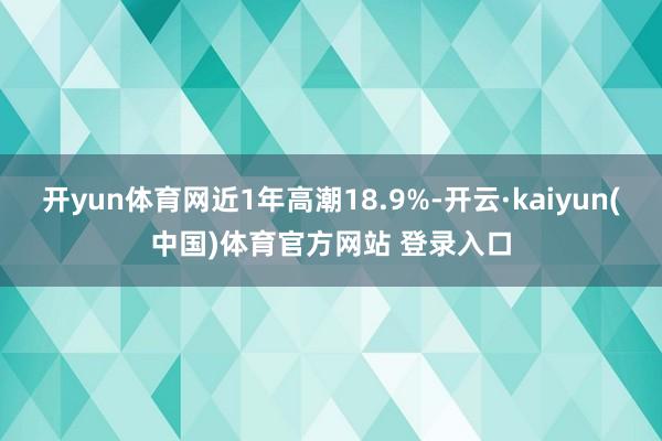 开yun体育网近1年高潮18.9%-开云·kaiyun(中国)体育官方网站 登录入口