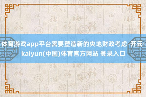 体育游戏app平台需要塑造新的央地财政考虑-开云·kaiyun(中国)体育官方网站 登录入口