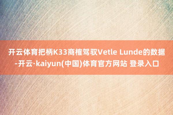 开云体育　　把柄K33商榷驾驭Vetle Lunde的数据-开云·kaiyun(中国)体育官方网站 登录入口