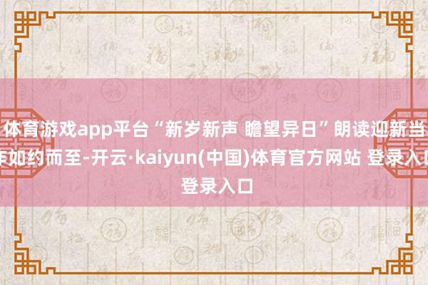 体育游戏app平台“新岁新声 瞻望异日”朗读迎新当作如约而至-开云·kaiyun(中国)体育官方网站 登录入口