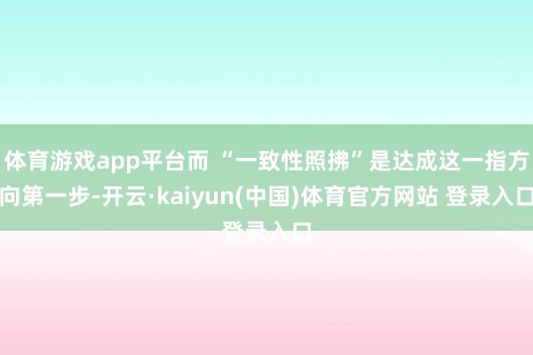 体育游戏app平台而 “一致性照拂”是达成这一指方向第一步-开云·kaiyun(中国)体育官方网站 登录入口