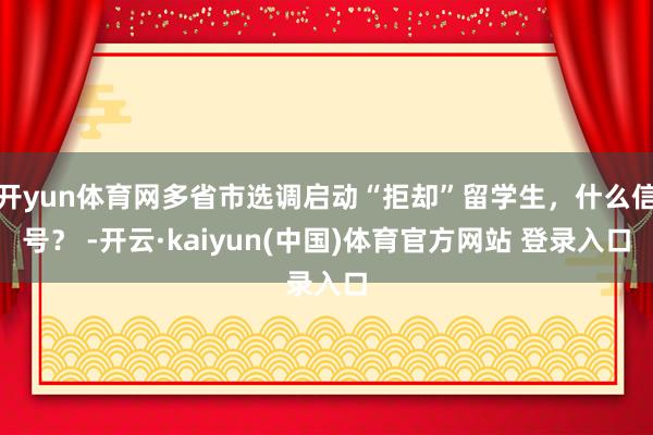 开yun体育网多省市选调启动“拒却”留学生，什么信号？ -开云·kaiyun(中国)体育官方网站 登录入口