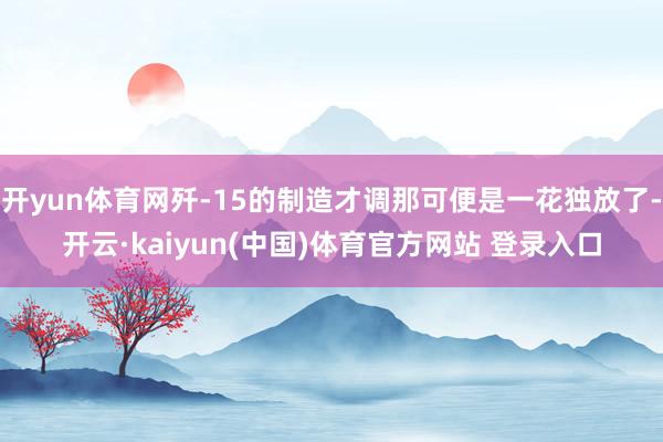 开yun体育网歼-15的制造才调那可便是一花独放了-开云·kaiyun(中国)体育官方网站 登录入口