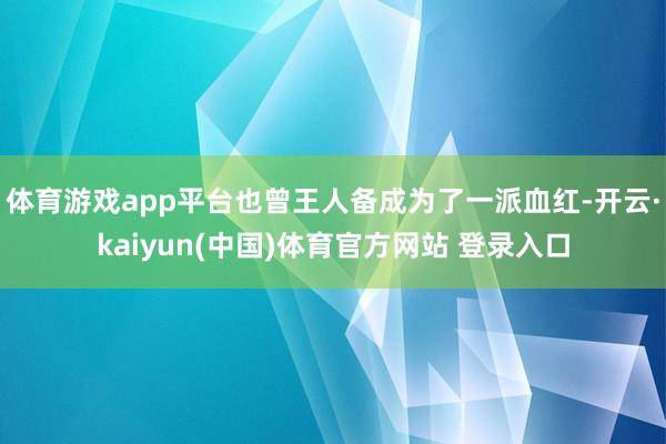 体育游戏app平台也曾王人备成为了一派血红-开云·kaiyun(中国)体育官方网站 登录入口