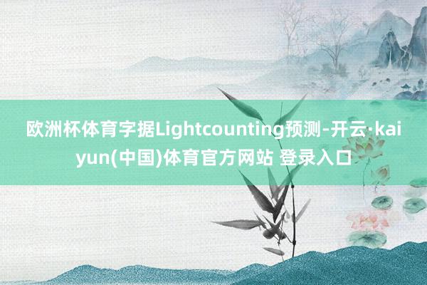 欧洲杯体育字据Lightcounting预测-开云·kaiyun(中国)体育官方网站 登录入口