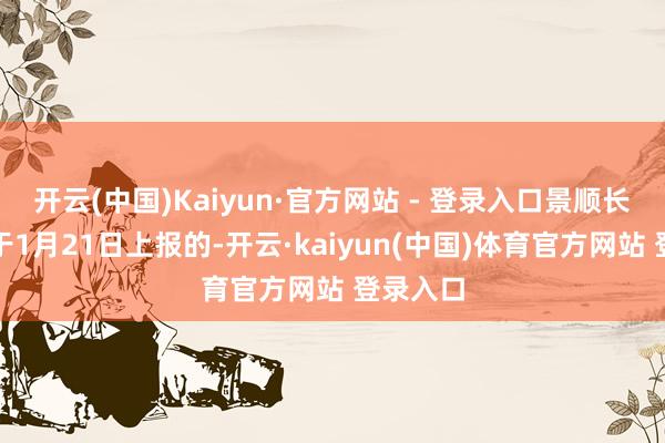 开云(中国)Kaiyun·官方网站 - 登录入口景顺长城基金于1月21日上报的-开云·kaiyun(中国)体育官方网站 登录入口