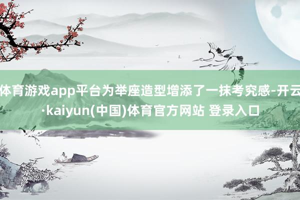 体育游戏app平台为举座造型增添了一抹考究感-开云·kaiyun(中国)体育官方网站 登录入口